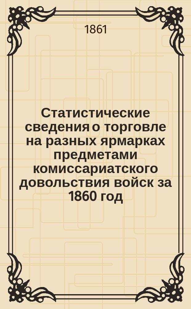 Статистические сведения о торговле на разных ярмарках предметами комиссариатского довольствия войск за 1860 год