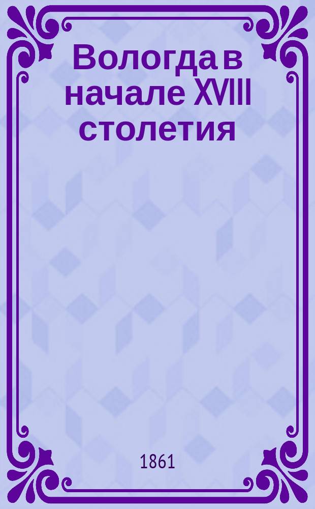 Вологда в начале XVIII столетия : Топогр. и стат. очерк