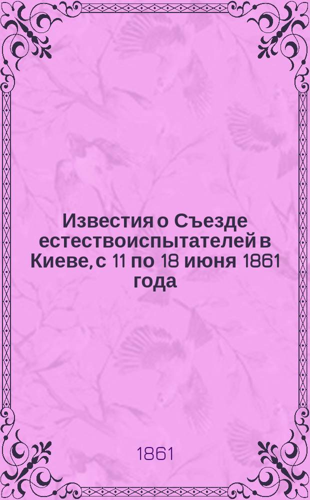 Известия о Съезде естествоиспытателей в Киеве, с 11 по 18 июня 1861 года; Научные сообщения, читанные в Собрании естествоиспытателей, бывшем в Киеве, с 11-го по 18 июня 1861 года