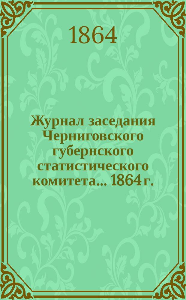 Журнал заседания Черниговского губернского статистического комитета... 1864 г.