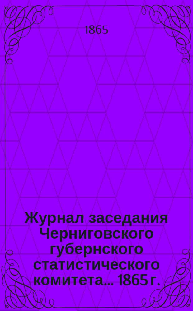 Журнал заседания Черниговского губернского статистического комитета... 1865 г.