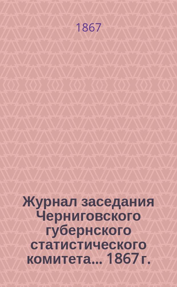 Журнал заседания Черниговского губернского статистического комитета... 1867 г.