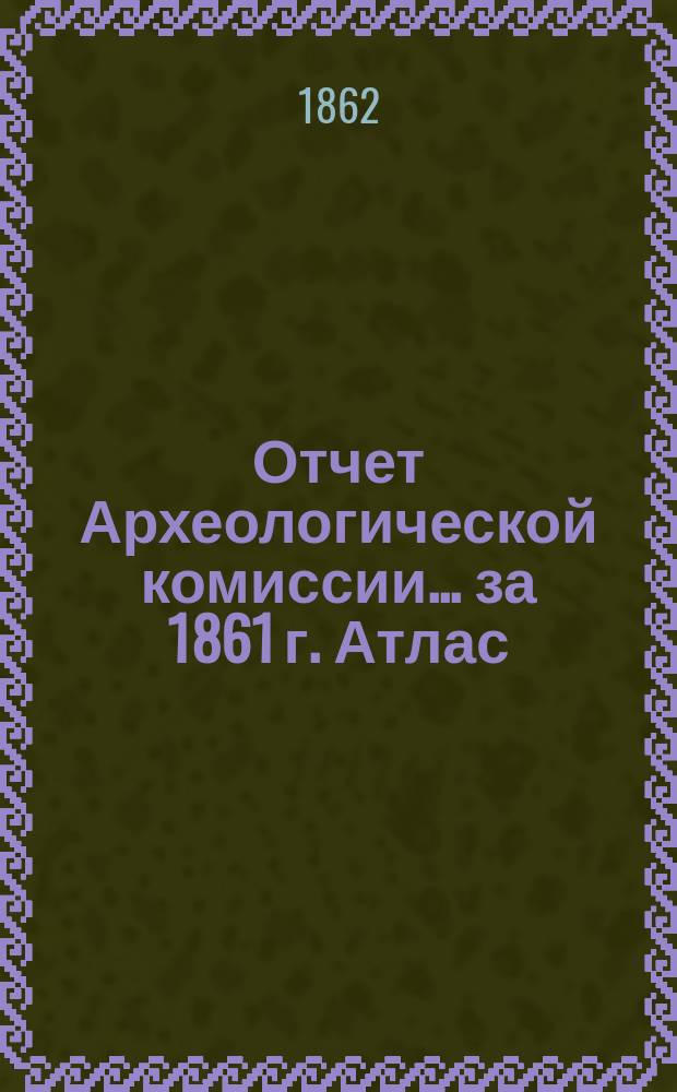 Отчет Археологической комиссии... за 1861 г. Атлас : Атлас