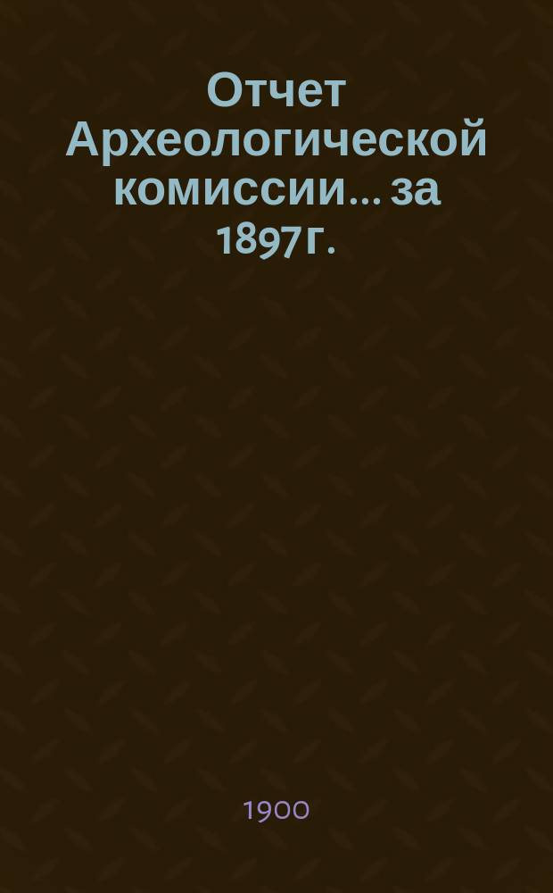 Отчет Археологической комиссии... за 1897 г.