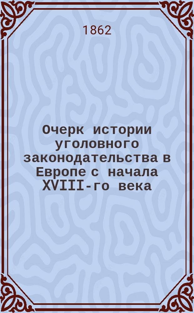 Очерк истории уголовного законодательства в Европе с начала XVIII-го века