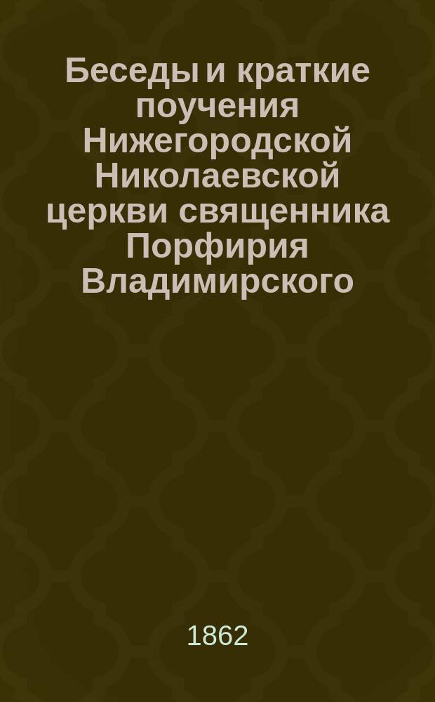 Беседы и краткие поучения Нижегородской Николаевской церкви священника Порфирия Владимирского : В 2 ч