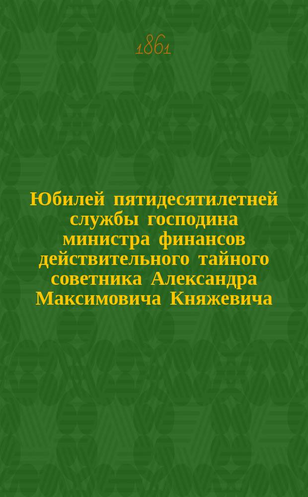 Юбилей пятидесятилетней службы господина министра финансов действительного тайного советника Александра Максимовича Княжевича
