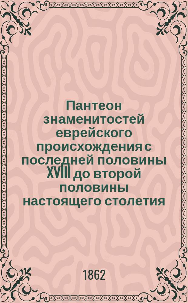 Пантеон знаменитостей еврейского происхождения с последней половины XVIII до второй половины настоящего столетия
