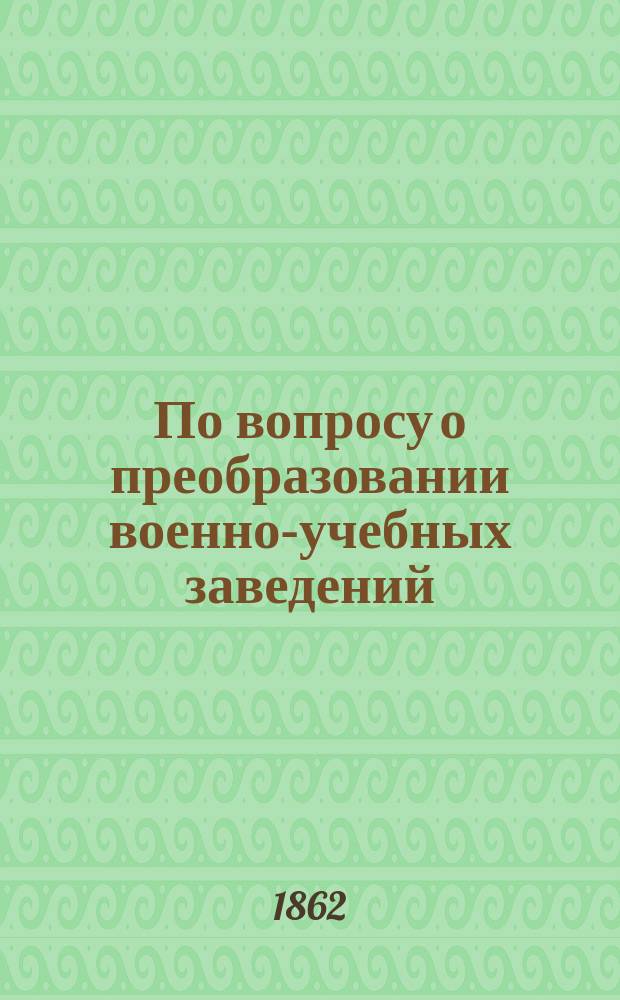 По вопросу о преобразовании военно-учебных заведений