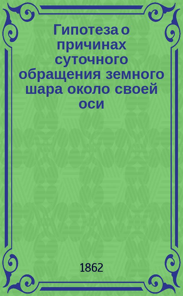 Гипотеза о причинах суточного обращения земного шара около своей оси