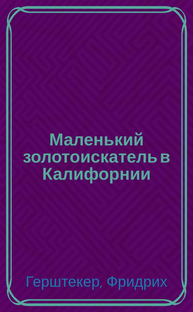 Маленький золотоискатель в Калифорнии : Рассказы для юношества : С 6 хромолитогр. карт