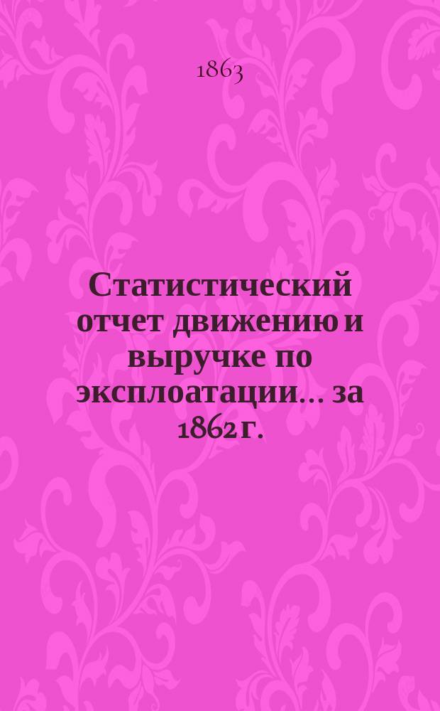 Статистический отчет движению и выручке по эксплоатации... за 1862 г.