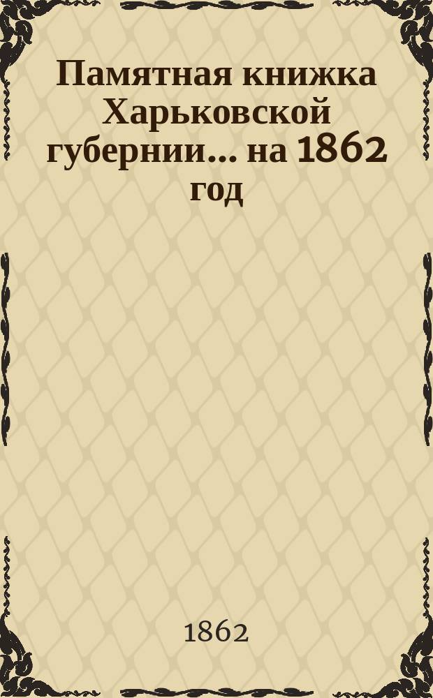 Памятная книжка Харьковской губернии. ... [на 1862 год]