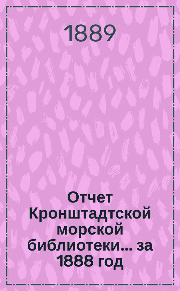 Отчет Кронштадтской морской библиотеки... за 1888 год