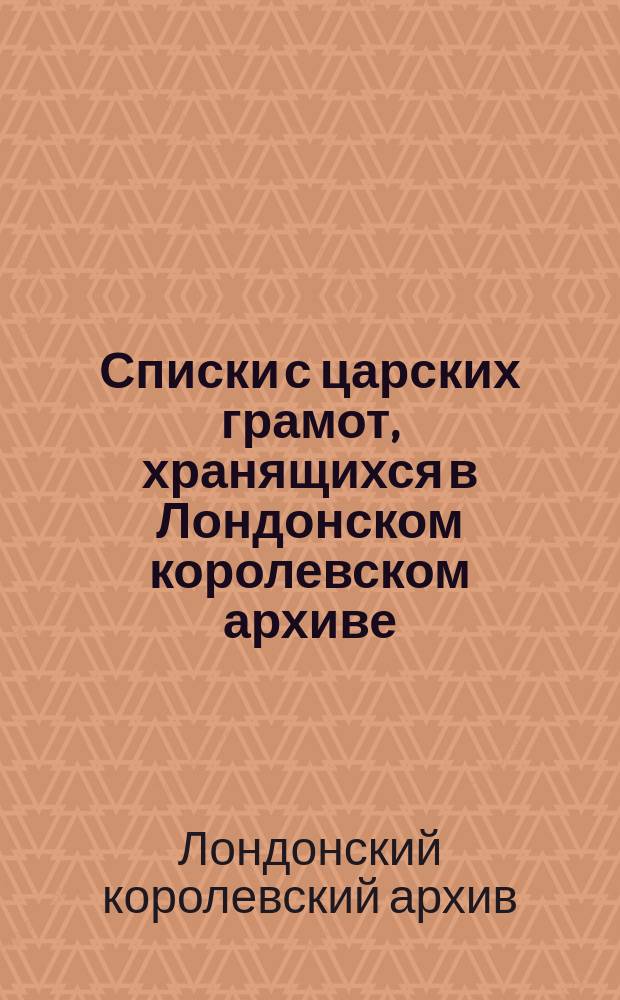 Списки с царских грамот, хранящихся в Лондонском королевском архиве
