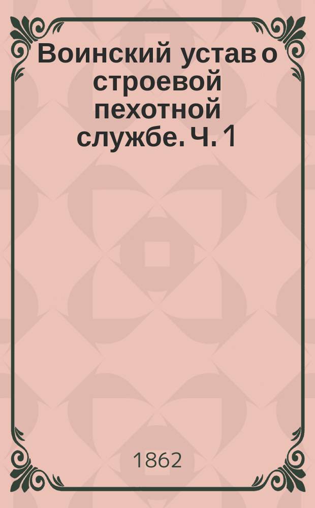 Воинский устав о строевой пехотной службе. Ч. 1 : Школа рекрутская