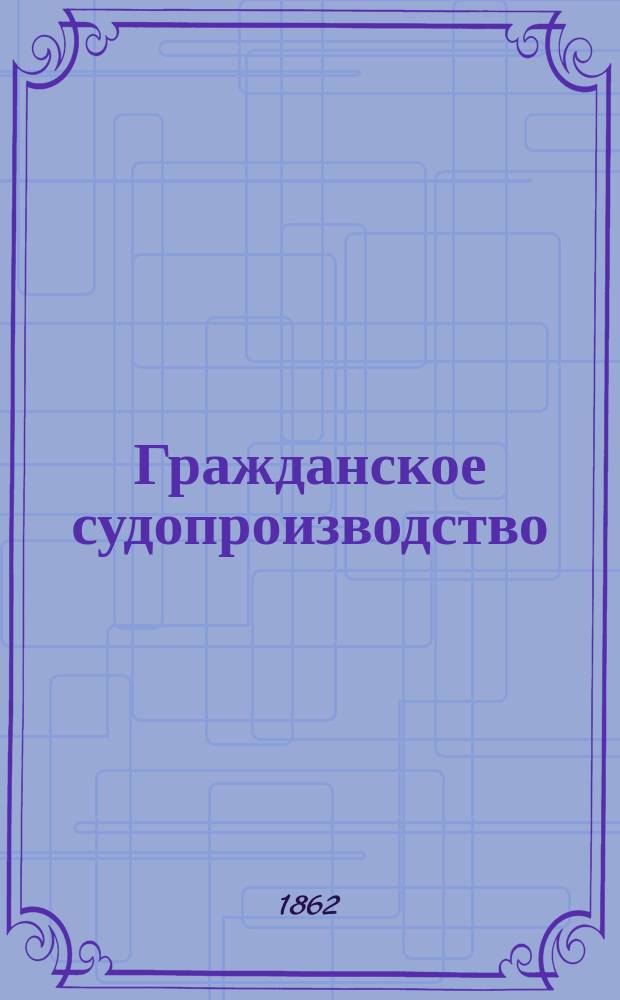 Гражданское судопроизводство : № 1. № 1 : Проект главы о подсудности, рассмотренный в Гражданском отделении Комиссии 30-го ноября, 1-го и 2-го декабря 1862 года