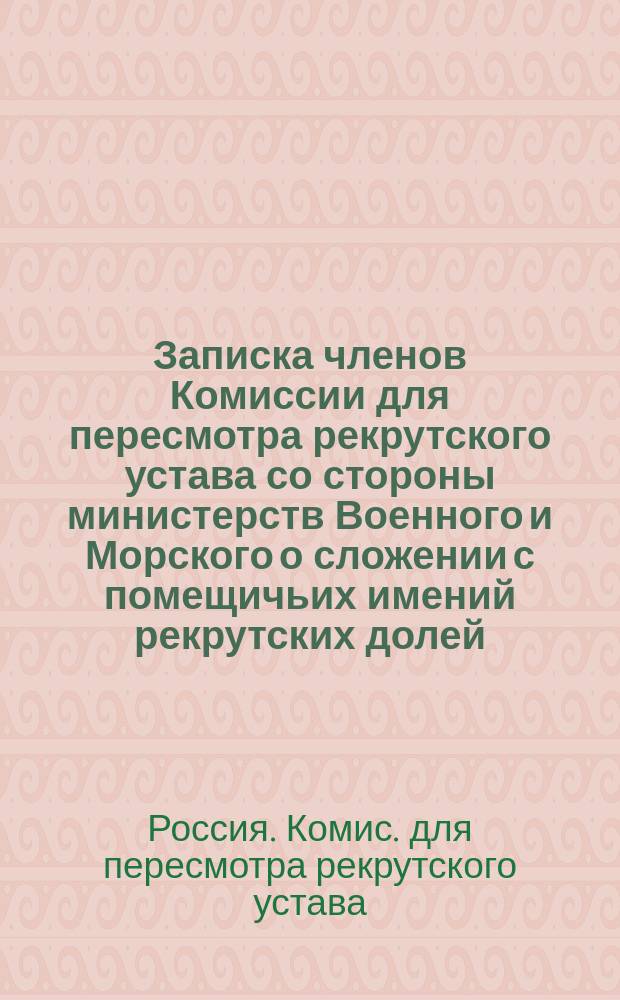 Записка членов [Комиссии для пересмотра рекрутского устава] со стороны министерств Военного и Морского о сложении с помещичьих имений рекрутских долей, перешедших из натуральных в денежные