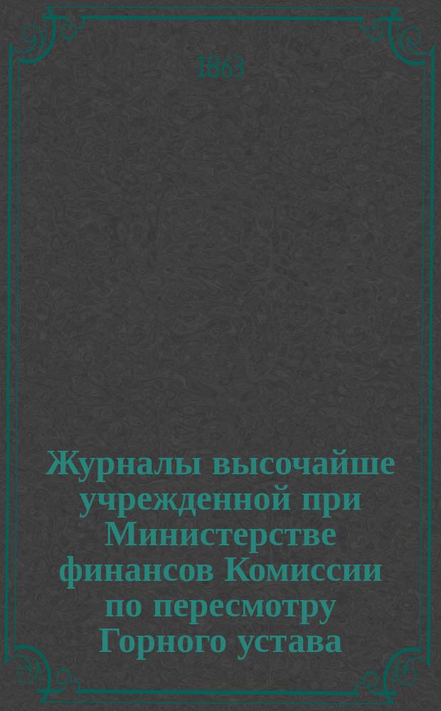 Журналы высочайше учрежденной при Министерстве финансов Комиссии по пересмотру Горного устава... за вторую половину 1863 года. Журнал... декабря 1863 года : О взысканиях за нарушением горных законов