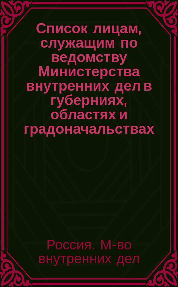 Список лицам, служащим по ведомству Министерства внутренних дел в губерниях, областях и градоначальствах : Испр. по 15 окт. 1882 г