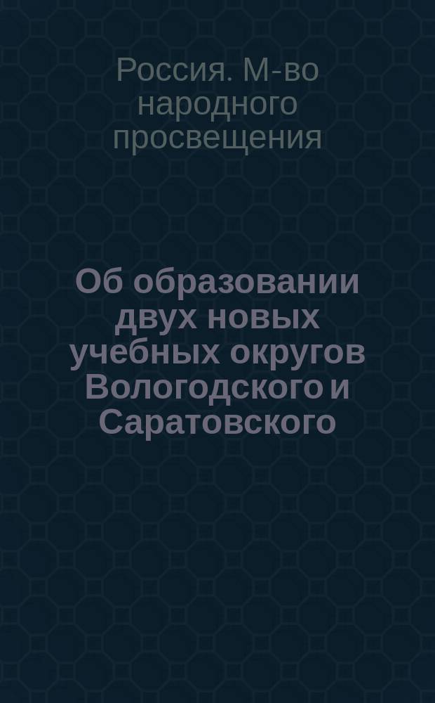 Об образовании двух новых учебных округов Вологодского и Саратовского : Представление в Гос. совет