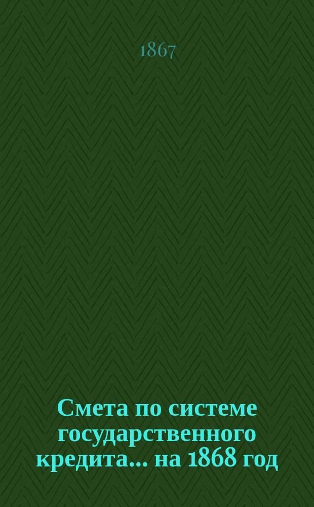 Смета по системе государственного кредита... на 1868 год