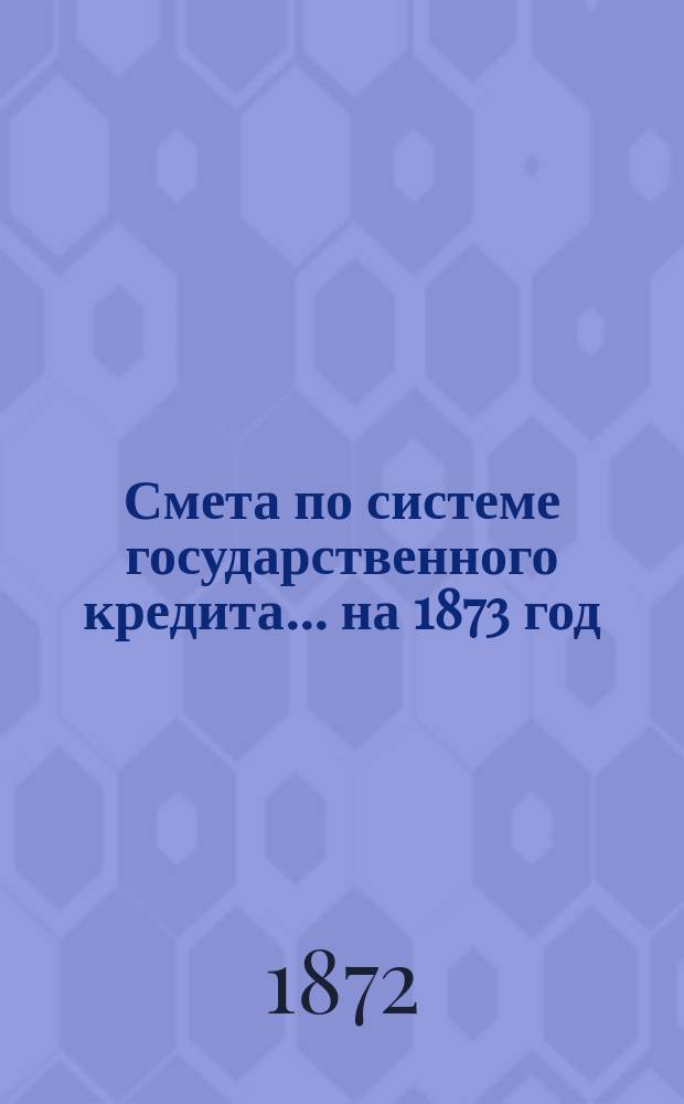 Смета по системе государственного кредита... на 1873 год
