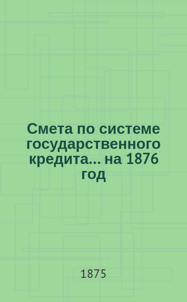 Смета по системе государственного кредита... на 1876 год