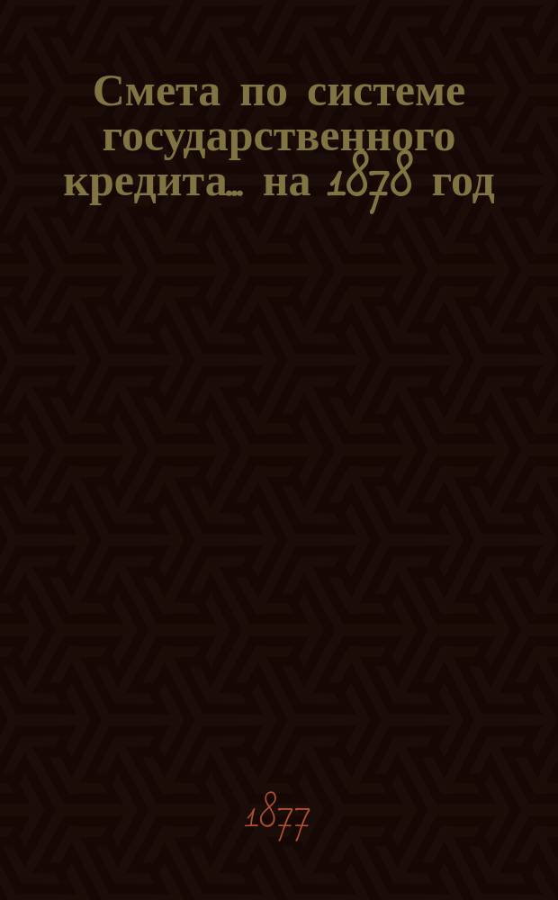 Смета по системе государственного кредита... на 1878 год
