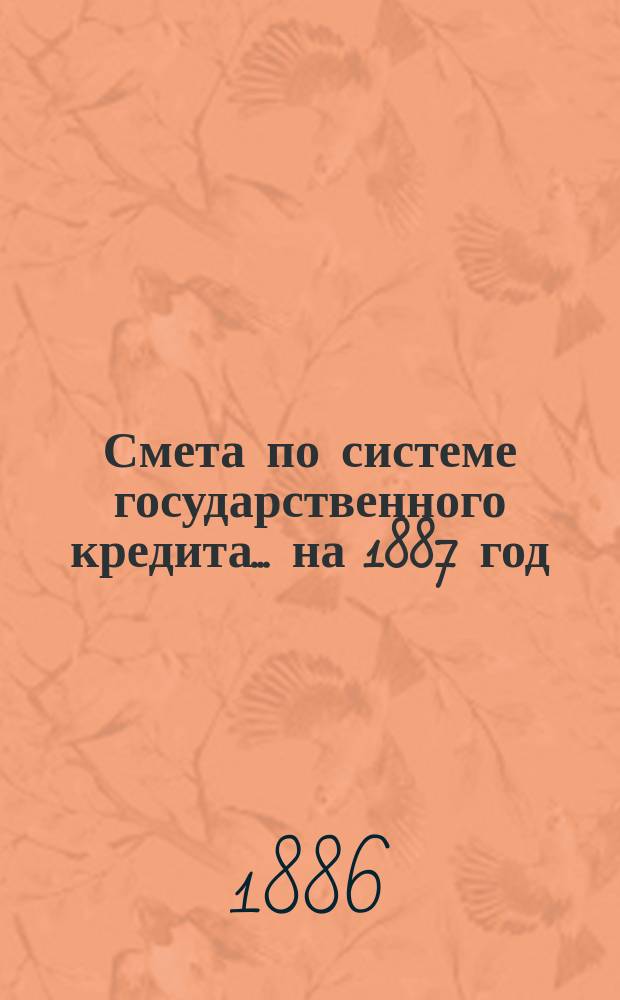 Смета по системе государственного кредита... на 1887 год