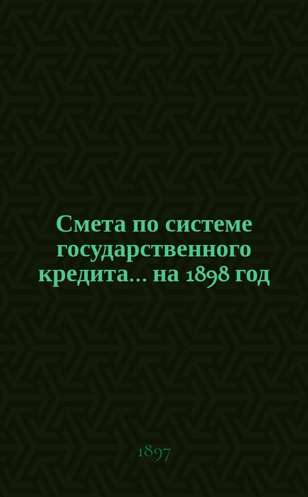Смета по системе государственного кредита... на 1898 год