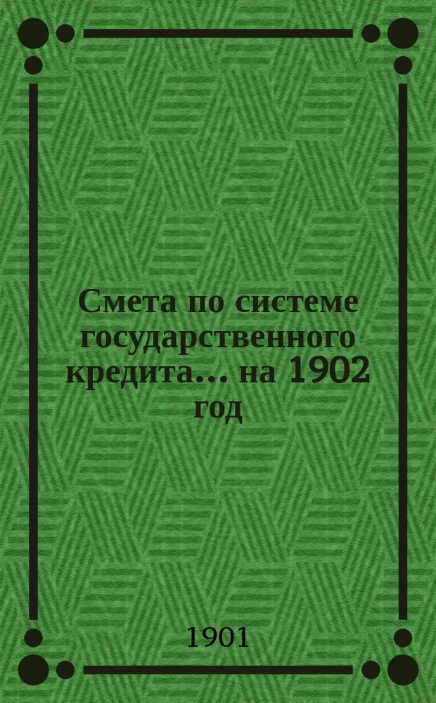 Смета по системе государственного кредита... на 1902 год