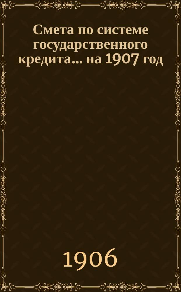 Смета по системе государственного кредита... на 1907 год
