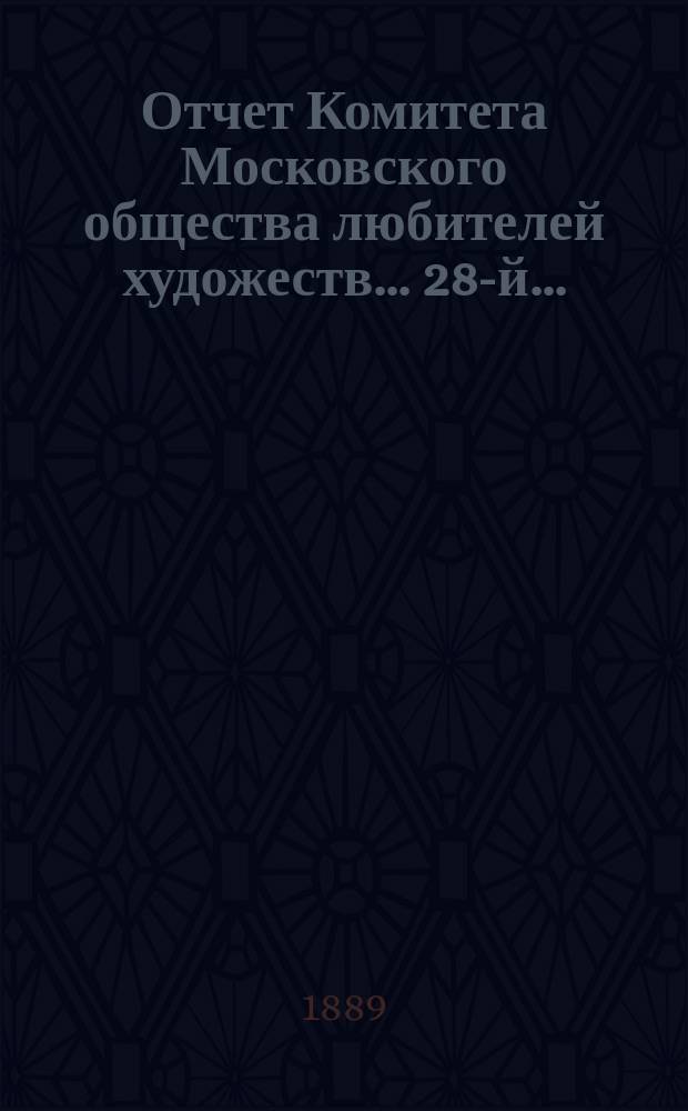 Отчет Комитета Московского общества любителей художеств... 28-й... : ... за 1888 год, чит. в годовом собрании г. г. членов марта 26 дня 1888 г. секретарем О-ва Н.С. Третьяковым
