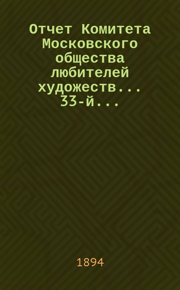 Отчет Комитета Московского общества любителей художеств... 33-й... : ... за 1893 год