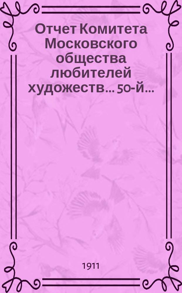 Отчет Комитета Московского общества любителей художеств... 50-й... : ... за 1910 год