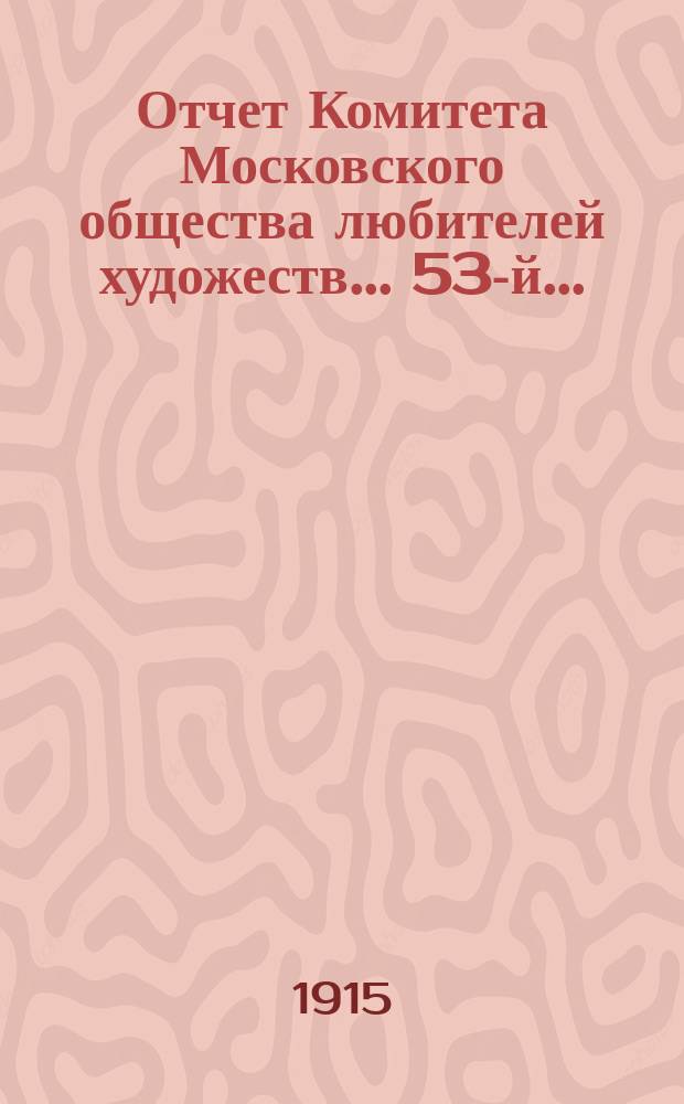 Отчет Комитета Московского общества любителей художеств... 53-й... : ... за год с 1 сентября 1913 г. по 1 сентября 1914 г.