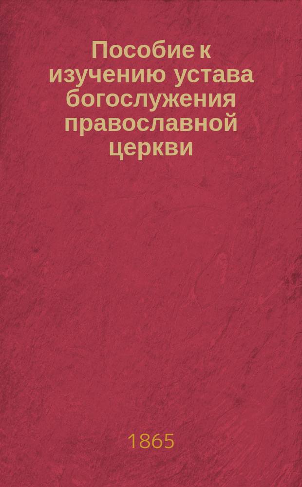 Пособие к изучению устава богослужения православной церкви