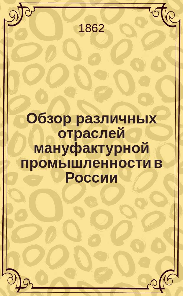 Обзор различных отраслей мануфактурной промышленности в России : Т. 1