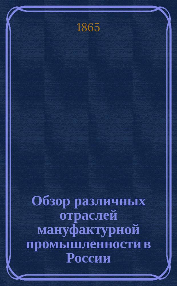 Обзор различных отраслей мануфактурной промышленности в России : Т. 1. Т. 3 : [Пивоварение (и медоварение). Писчебумажное производство. Бронза и бронзовые изделия. Композиции, бронзе подражающие, и изделия из них. О винокурении. Виноградарство и виноделие