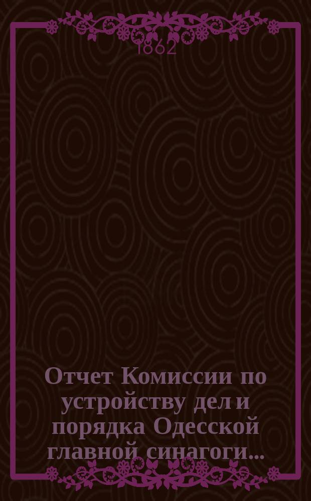 Отчет Комиссии по устройству дел и порядка Одесской главной синагоги...