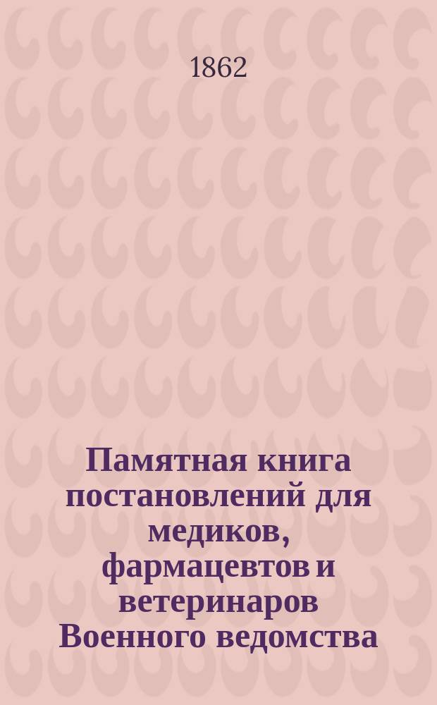 Памятная книга постановлений для медиков, фармацевтов и ветеринаров Военного ведомства. Т. 1
