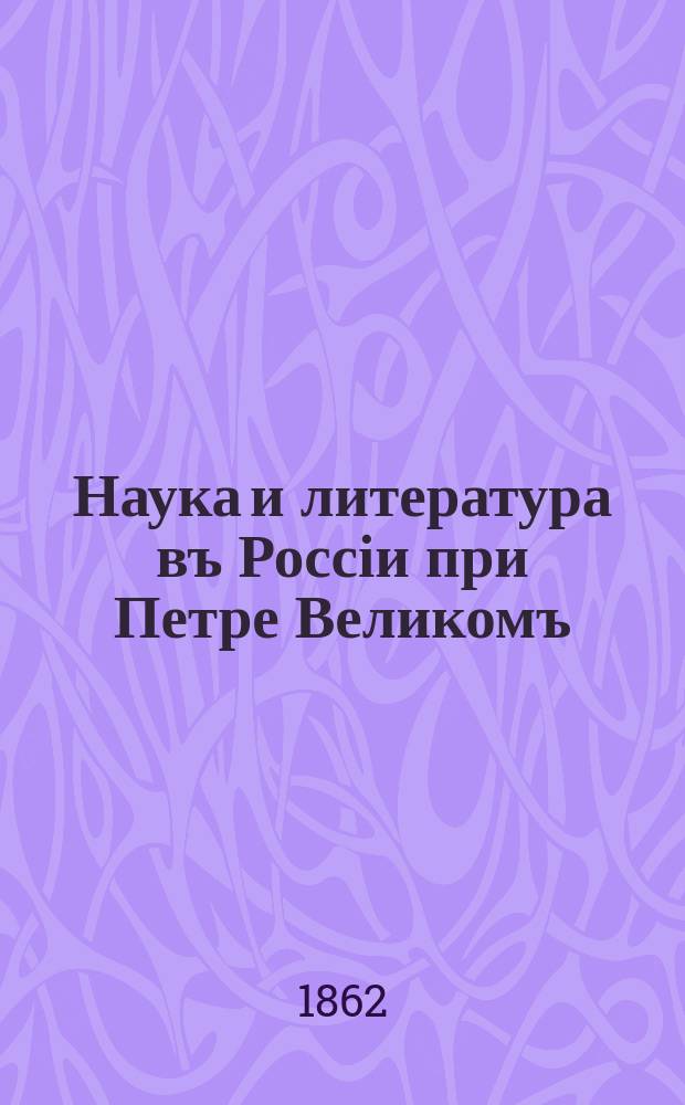 Наука и литература въ Россіи при Петре Великомъ : изследованіе П. Пекарскаго. Т. 1 : Введеніе в исторію просвещенія въ Россіи XVIII столетія