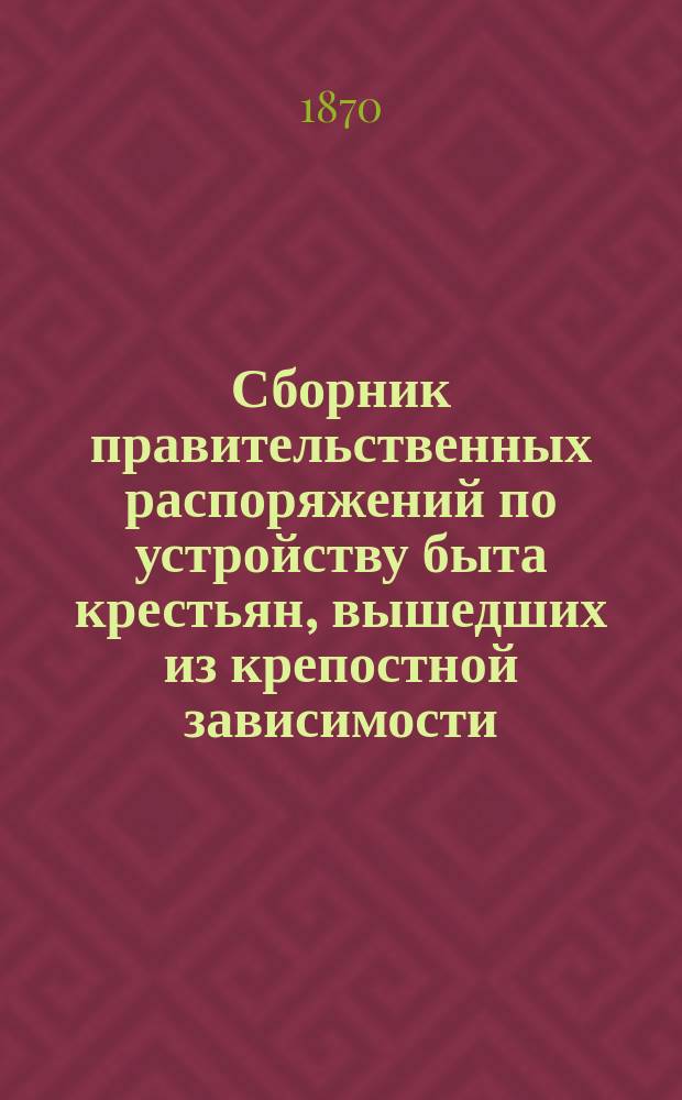 Сборник правительственных распоряжений по устройству быта крестьян, вышедших из крепостной зависимости. Т. 7, ч. 2