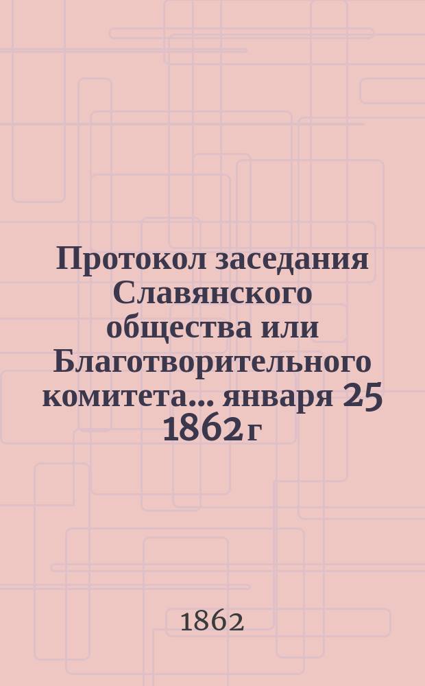 Протокол заседания Славянского общества или Благотворительного комитета... ... января 25 1862 г.