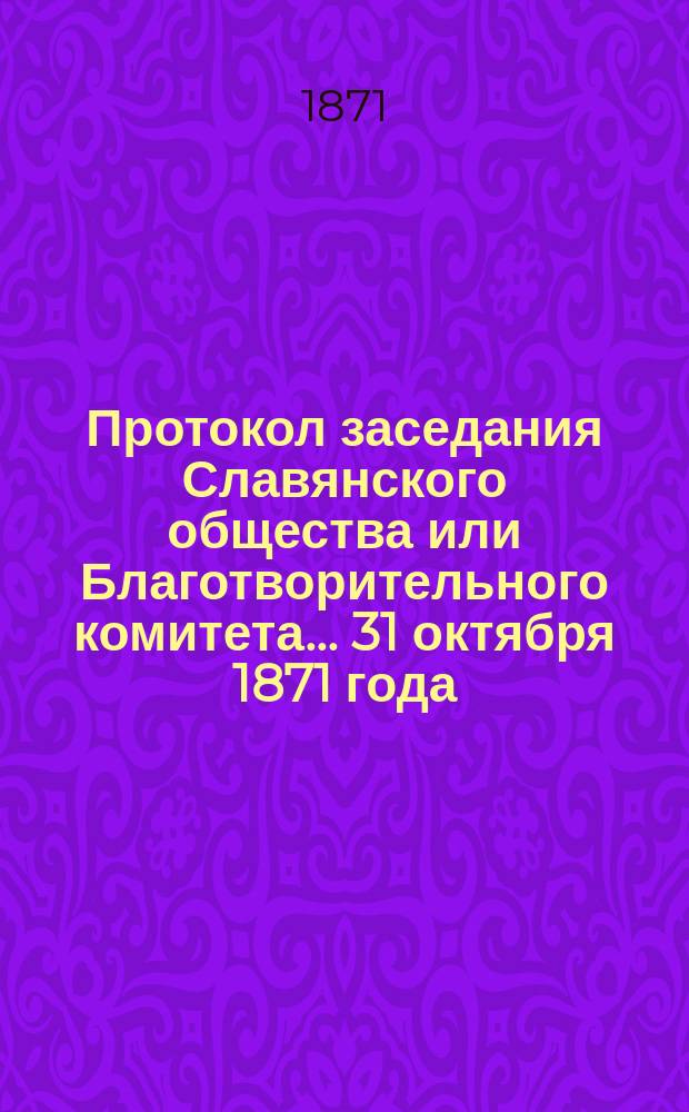 Протокол заседания Славянского общества или Благотворительного комитета... ... 31 октября 1871 года