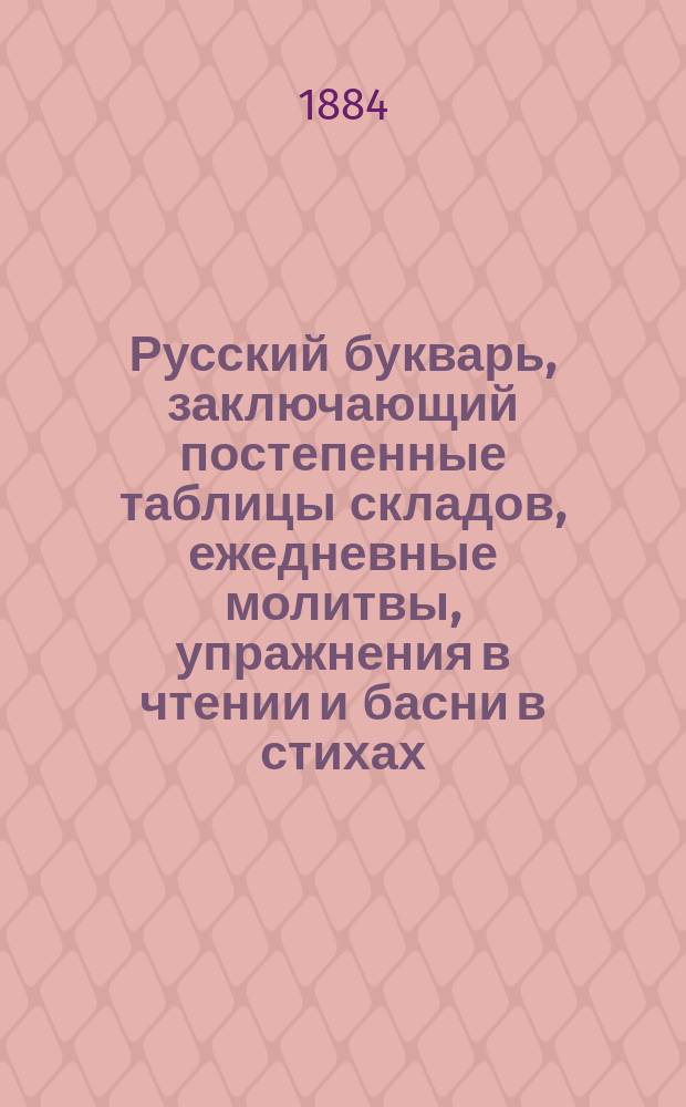 Русский букварь, заключающий постепенные таблицы складов, ежедневные молитвы, упражнения в чтении и басни в стихах