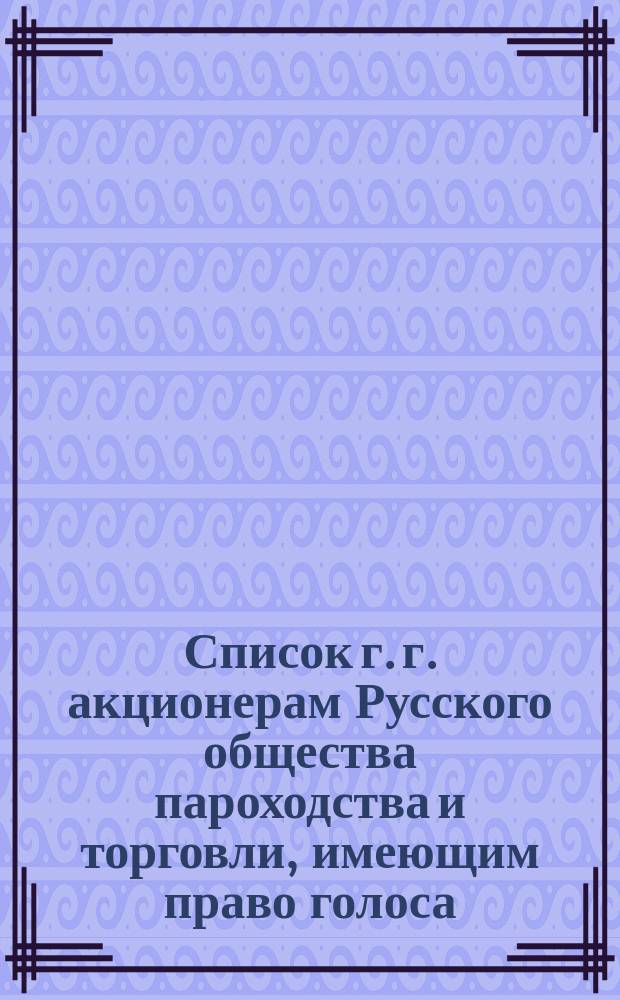 Список г. г. акционерам Русского общества пароходства и торговли, имеющим право голоса... ... к 24 апреля 1866 года
