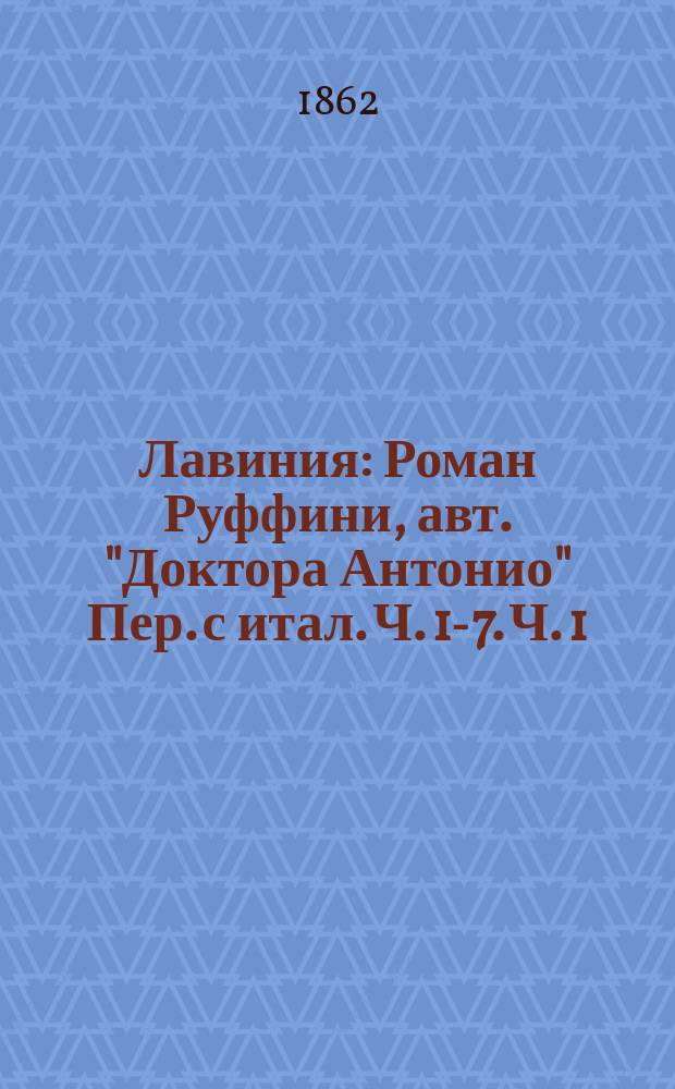 Лавиния : Роман Руффини, авт. "Доктора Антонио" Пер. с итал. Ч. 1-7. Ч. 1