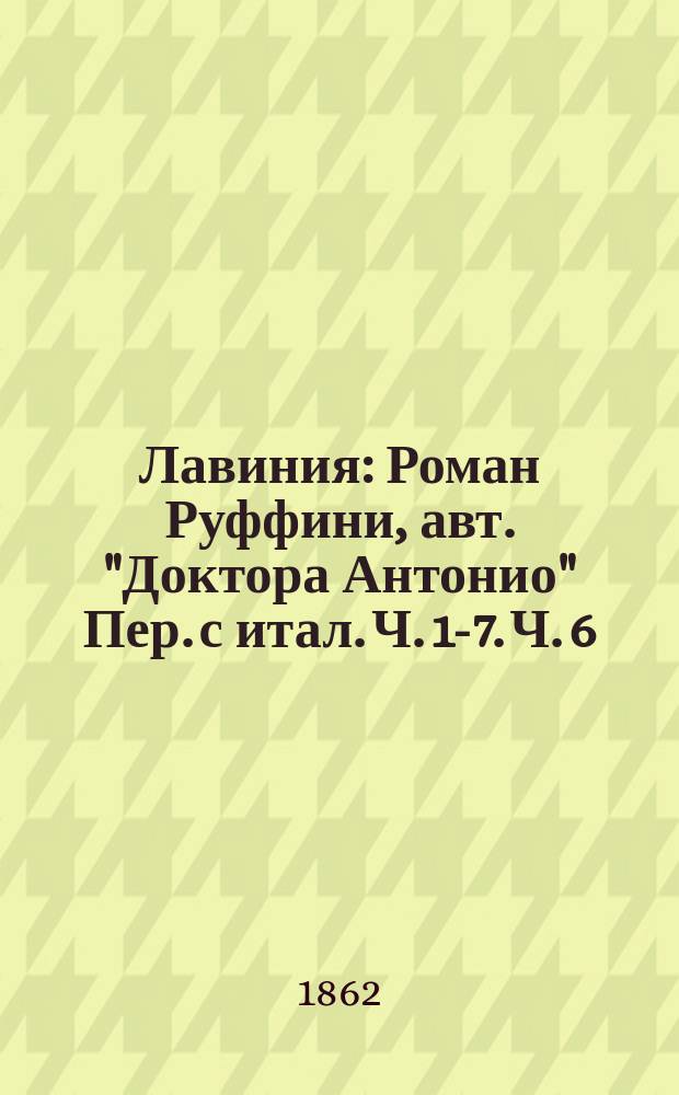 Лавиния : Роман Руффини, авт. "Доктора Антонио" Пер. с итал. Ч. 1-7. Ч. 6